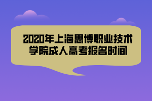 2020年上海思博職業(yè)技術學院成人高考報名時間