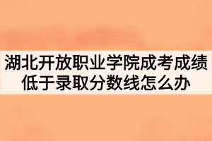 湖北開放職業(yè)學(xué)院成考成績低于錄取分?jǐn)?shù)線怎么辦