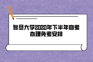 復(fù)旦大學(xué)2020年下半年自考辦理免考安排