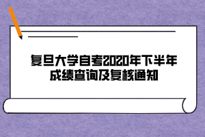 復(fù)旦大學(xué)自考2020年下半年成績(jī)查詢及復(fù)核通知