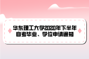 華東理工大學(xué)2020年下半年自考畢業(yè)、學(xué)位申請(qǐng)通知