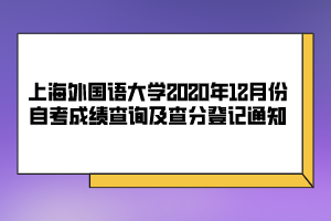 上海外國(guó)語(yǔ)大學(xué)2020年12月份自考成績(jī)查詢及查分登記通知