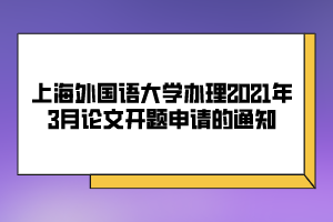 上海外國(guó)語(yǔ)大學(xué)辦理2021年3月論文開(kāi)題申請(qǐng)的通知