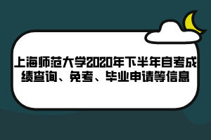 上海師范大學(xué)2020年下半年自考成績(jī)查詢、免考、畢業(yè)申請(qǐng)等信息