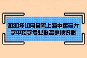 2020年10月自考上海中醫(yī)藥大學(xué)中藥學(xué)專業(yè)報(bào)名事項(xiàng)說(shuō)明