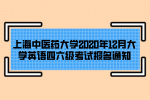 上海中醫(yī)藥大學(xué)2020年12月大學(xué)英語四六級考試報(bào)名通知