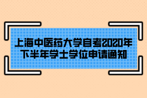 上海中醫(yī)藥大學自考2020年下半年學士學位申請通知