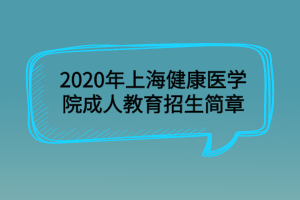 2020年上海健康醫(yī)學(xué)院成人教育招生簡章