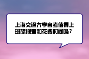 上海交通大學(xué)自考值得上班族報考和花費時間嗎？