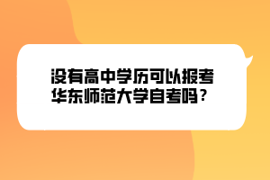 沒有高中學(xué)歷可以報考華東師范大學(xué)自考嗎？