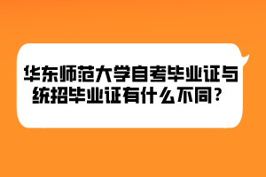 華東師范大學(xué)自考畢業(yè)證與統(tǒng)招畢業(yè)證有什么不同？