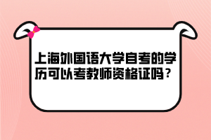 上海外國語大學(xué)自考的學(xué)歷可以考教師資格證嗎？