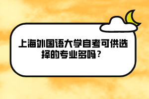 上海外國語大學(xué)自考可供選擇的專業(yè)多嗎？