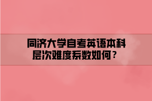 同濟大學(xué)自考英語本科層次難度系數(shù)如何？