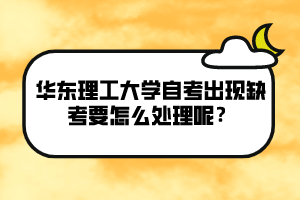 華東理工大學自考出現(xiàn)缺考要怎么處理呢？