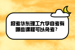 報(bào)考華東理工大學(xué)自考有哪些課程可以免考？