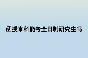 函授本科能考全日制研究生嗎