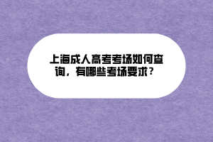 上海成人高考考場如何查詢，有哪些考場要求？