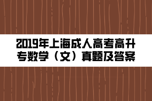 2019年上海成人高考高升專(zhuān)數(shù)學(xué)（文）真題及答案