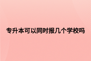 專升本可以同時報幾個學校嗎