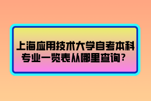 上海應(yīng)用技術(shù)大學(xué)自考本科專業(yè)一覽表從哪里查詢？