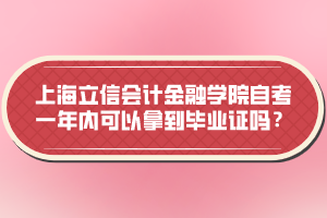 上海立信會(huì)計(jì)金融學(xué)院自考一年內(nèi)可以拿到畢業(yè)證嗎？