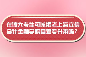 在讀大專(zhuān)生可以報(bào)考上海立信會(huì)計(jì)金融學(xué)院自考專(zhuān)升本嗎？