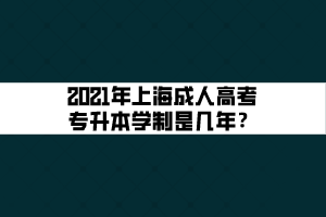 2021年上海成人高考專升本學制是幾年？