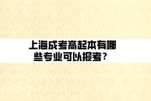 上海成考高起本有哪些專業(yè)可以報考？