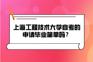 上海工程技術(shù)大學(xué)自考的申請(qǐng)畢業(yè)簡(jiǎn)單嗎？