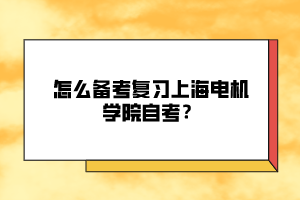 怎么備考復(fù)習(xí)上海電機(jī)學(xué)院自考？