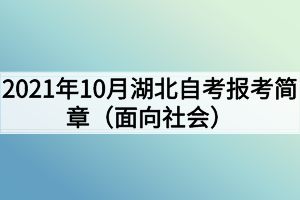 2021年10月湖北自考報考簡章（面向社會）