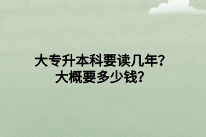 大專升本科要讀幾年？大概要多少錢？