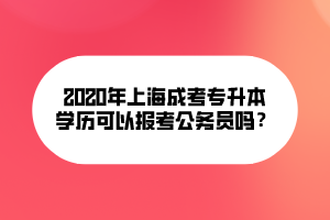 2020年上海成考專升本文可以報考公務(wù)員嗎？