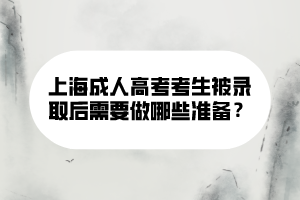 上海成人高考考生被錄取后需要做哪些準備？