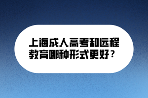 上海成人高考和遠(yuǎn)程教育哪種形式更好？