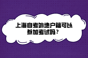 上海自考外地戶籍可以參加考試嗎？