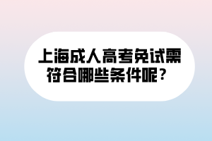 上海成人高考免試需符合哪些條件呢？