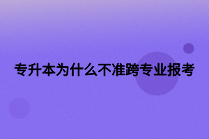 專升本為什么不準跨專業(yè)報考