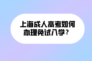 上海成人高考如何辦理免試入學(xué)？