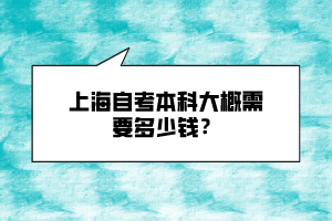 上海自考本科大概需要多少錢？