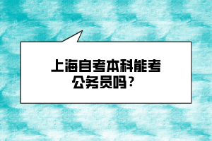 上海自考本科能考公務(wù)員嗎？