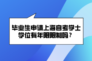 畢業(yè)生申請上海自考學(xué)士學(xué)位有年限限制嗎？