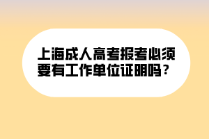 上海成人高考報(bào)考必須要有工作單位證明嗎？