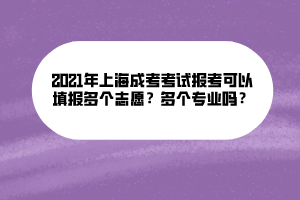 2021年上海成考考試報考可以填報多個志愿？多個專業(yè)嗎？