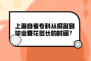 上海自考專科從報名到畢業(yè)要花多長的時間？