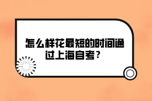 怎么樣花最短的時(shí)間通過(guò)上海自考？