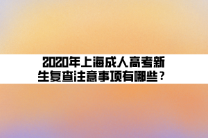 2020年上海成人高考新生復(fù)查注意事項有哪些？