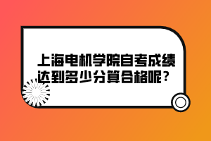 上海電機學院自考成績達到多少分算合格呢？