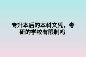 專升本后的本科文憑，考研的學校有限制嗎